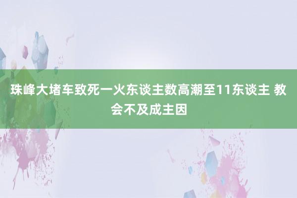 珠峰大堵车致死一火东谈主数高潮至11东谈主 教会不及成主因